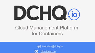 Cloud Management Platform
for Containers
http://dchq.co
founders@dchq.io
 