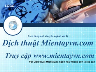 LOGO
Dịch thuật Mientayvn.com
Với Dịch thuật Mientayvn, ngôn ngữ không còn là rào cản
Truy cập www.mientayvn.com
Dịch tiếng anh chuyên ngành vật lý
 