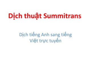 Dịch thuật Summitrans
http://summitrans.com/
Dịch tiếng Anh sang tiếng
Việt trực tuyến
 