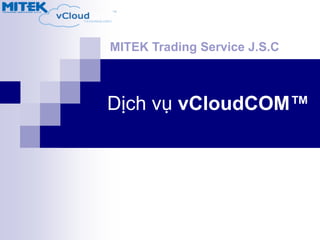 Dịch vụ vCloudCOM™
MITEK Trading Service J.S.C
 