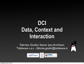 DCI
                                Data, Context and
                                   Interaction
                               Fabrizio Giudici, Senior Java Architect
                            Tidalwave s.a.s - fabrizio.giudici@tidalwave.it



Wednesday, April 20, 2011                                                     1
 