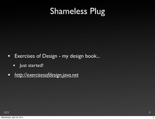 Shameless Plug



       •       Exercises of Design - my design book...
             •       Just started!

       •       http://exercisesofdesign.java.net




   DCI                                                   5
Wednesday, April 20, 2011                                    5
 