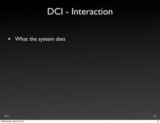 DCI - Interaction

       •       What the system does




   DCI                                          16
Wednesday, April 20, 2011                            16
 
