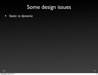 Some design issues
       •       Static vs dynamic




   DCI                                           19
Wednesday, April 20, 2011                             19
 