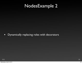 NodesExample 2




       •       Dynamically replacing roles with decorators




   DCI                                                       23
Wednesday, April 20, 2011                                         23
 