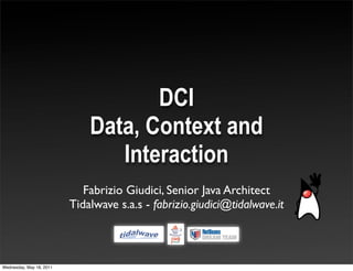 DCI
                              Data, Context and
                                 Interaction
                             Fabrizio Giudici, Senior Java Architect
                          Tidalwave s.a.s - fabrizio.giudici@tidalwave.it



Wednesday, May 18, 2011
 