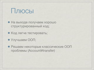 Плюсы
На выходе получаем хорошо
структурированный код;

Код легче тестировать;

Улучшаем ООП;

Решаем некоторые классические ООП
проблемы (Account#transfer)
 