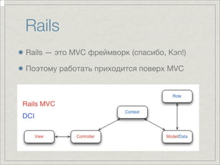 Rails
Rails — это MVC фреймворк (спасибо, Кэп!)

Поэтому работать приходится поверх MVC
 