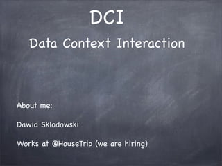 DCI
Data Context Interaction
About me:
Dawid Sklodowski
Works at @HouseTrip (we are hiring)
 