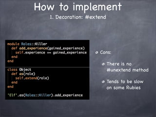 How to implement
1. Decoration: #extend
Cons:
There is no
#unextend method
Tends to be slow
on some Rubies
 