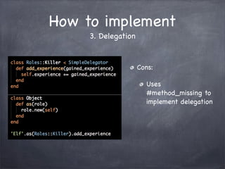 How to implement
3. Delegation
Cons:
Uses
#method_missing to
implement delegation
 