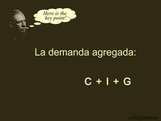 Here is the
 key point!




La demanda agregada:

               C + I + G


                       coll@uma.es
 