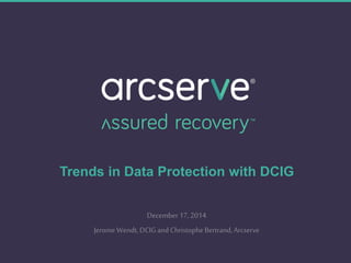 Trends in Data Protection with DCIG
December17, 2014
JeromeWendt,DCIG andChristopheBertrand,Arcserve
 