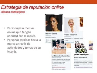 Estrategia de reputación online
Aliados estratégicos
• Personajes o medios
online que tengan
afinidad con la marca.
• Personas atraídas hacia la
marca a través de
actividades y temas de su
interés.
 