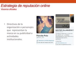 Estrategia de reputación online
Voceros oficiales
• Directivos de la
organización o personajes
que representan la
marca en su publicidad o
actividades
institucionales.
 