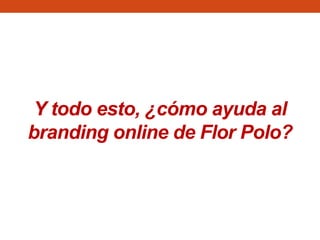 Y todo esto, ¿cómo ayuda al
branding online de Flor Polo?
 