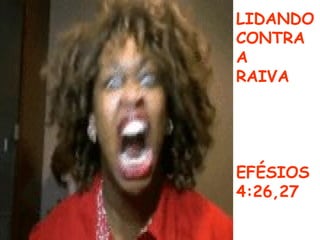 LIDANDO
CONTRA
A
RAIVA
EFÉSIOS
4:26,27
 