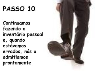 PASSO 10
Continuamos
fazendo o
inventário pessoal
e, quando
estávamos
errados, nós o
admitíamos
prontamente
 