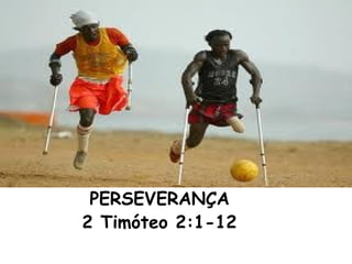 PERSEVERANÇA
2 Timóteo 2:1-12
 