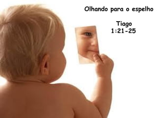 Olhando para o espelho
Tiago
1:21-25
 
