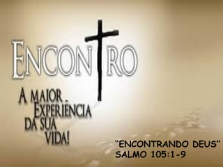 “ENCONTRANDO DEUS”
SALMO 105:1-9
 