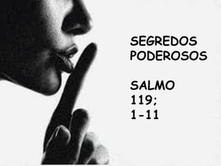 SEGREDOS
PODEROSOS
SALMO
119;
1-11
 