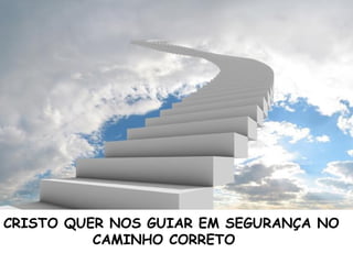 CRISTO QUER NOS GUIAR EM SEGURANÇA NO
CAMINHO CORRETO
 