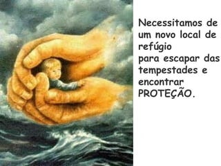 Necessitamos de
um novo local de
refúgio
para escapar das
tempestades e
encontrar
PROTEÇÃO.
 