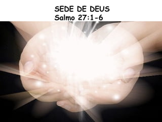 SEDE DE DEUS
Salmo 27:1-6
 
