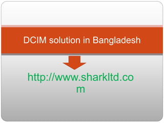 http://www.sharkltd.co
m
DCIM solution in Bangladesh
 