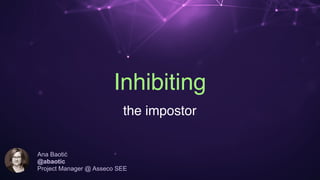 Inhibiting
the impostor
Ana Baotić 
@abaotic
Project Manager @ Asseco SEE
 