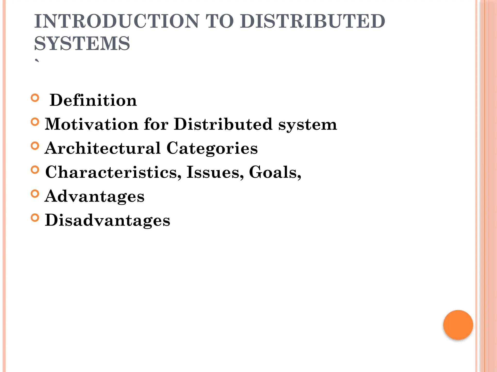 INTRODUCTION TO DISTRIBUTED
SYSTEMS
`
 Definition
 Motivation for Distributed system
 Architectural Categories
 Characteristics, Issues, Goals,
 Advantages
 Disadvantages
 