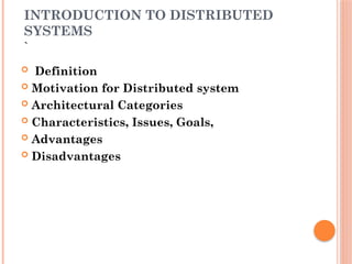 INTRODUCTION TO DISTRIBUTED
SYSTEMS
`
 Definition
 Motivation for Distributed system
 Architectural Categories
 Characteristics, Issues, Goals,
 Advantages
 Disadvantages
 