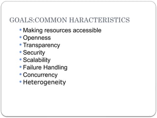 GOALS:COMMON HARACTERISTICS
 Making resources accessible
 Openness
 Transparency
 Security
 Scalability
 Failure Handling
 Concurrency
 Heterogeneity
 