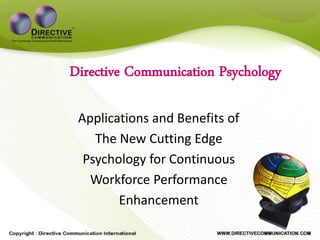 Directive Communication Psychology

 Applications and Benefits of
    The New Cutting Edge
  Psychology for Continuous
   Workforce Performance
        Enhancement
 