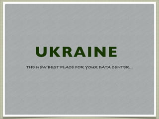 UKRAINE
THE NEW BEST PLACE FOR YOUR DATA CENTER...
 