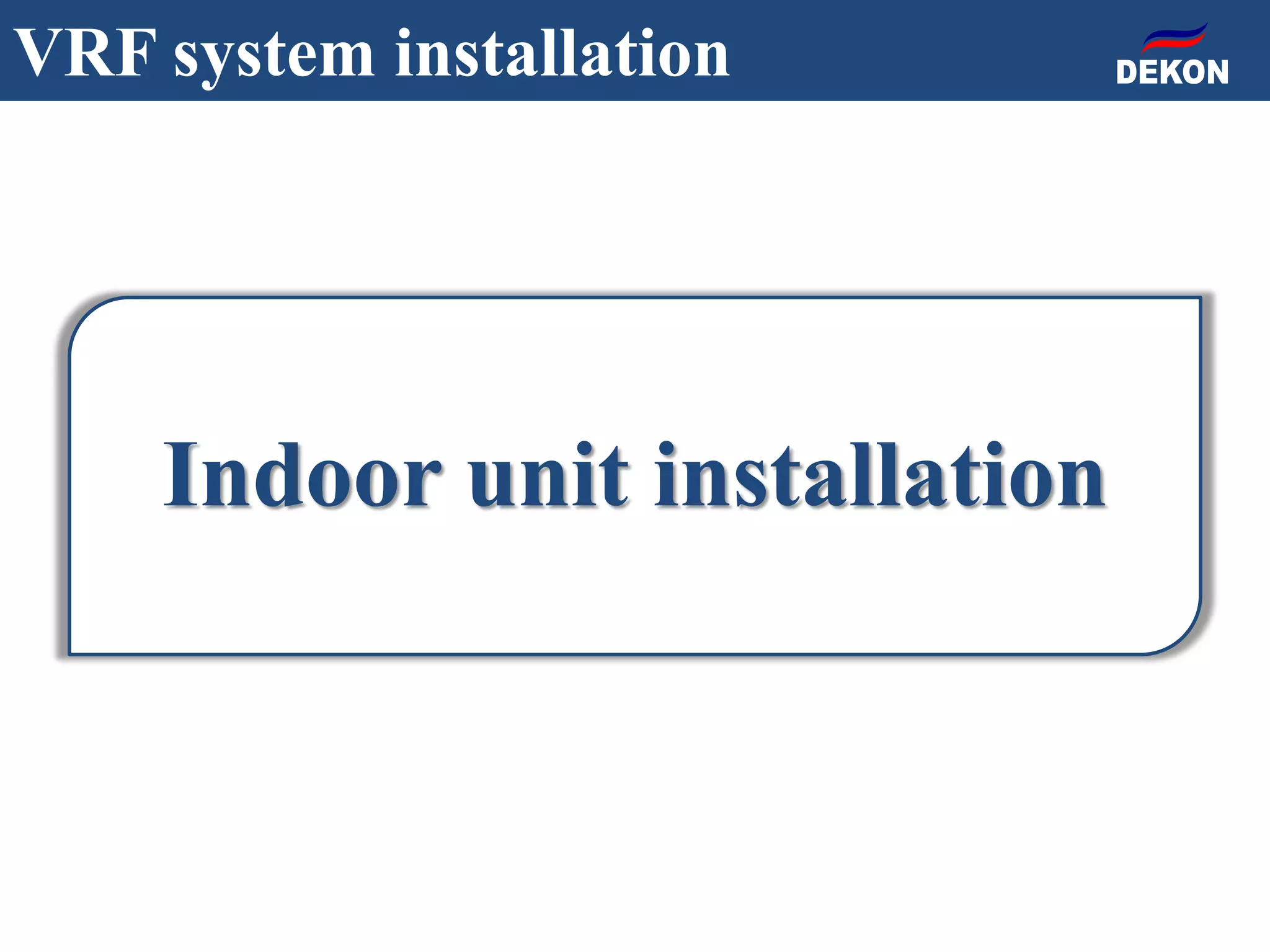 Indoor unit installation
VRF system installation
 
