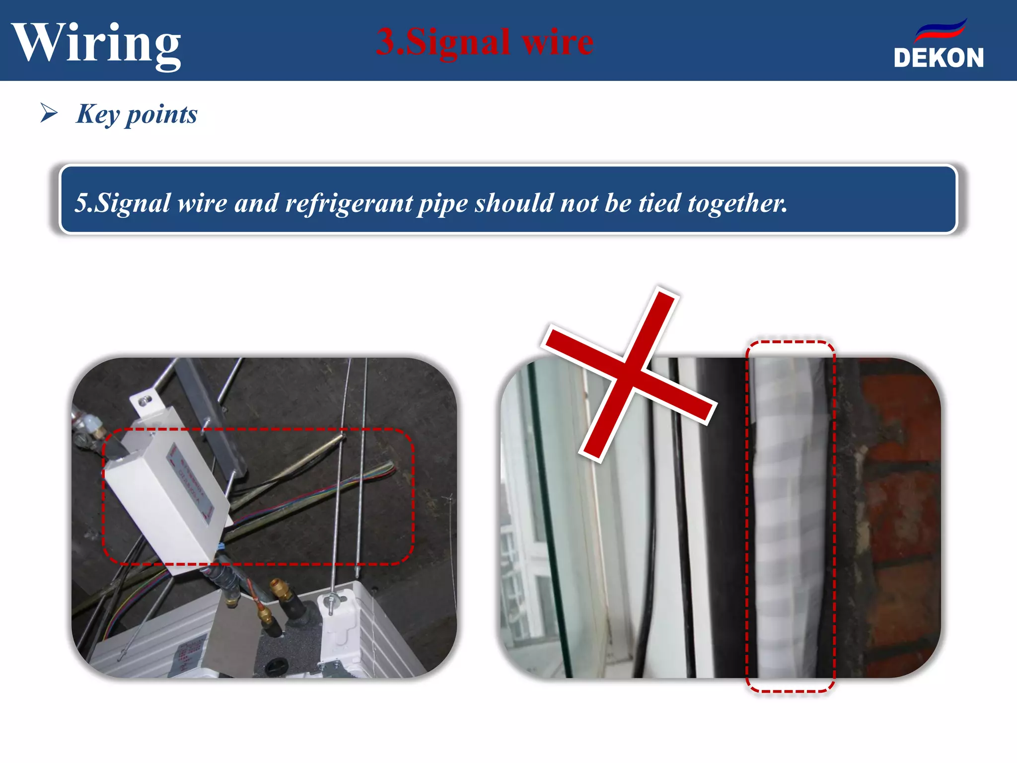 Wiring 3.Signal wire
 Key points
5.Signal wire and refrigerant pipe should not be tied together.
 