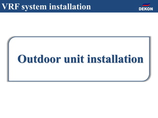 Outdoor unit installation
VRF system installation
 