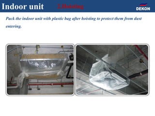 Indoor unit 2.Hoisting
Pack the indoor unit with plastic bag after hoisting to protect them from dust
entering.
 