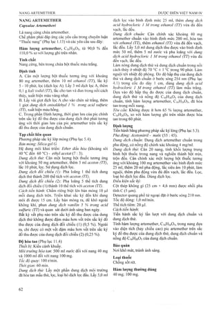 NANG ARTEMETHER
Capsulae Ártemetheri
dịch lọc vào bình định mức 25 ml, thêm dung dịch
acid hydrocloric 1 M trong ethanol (TT) vừa đủ đến
. . vạch, lắc đều.
Là nan| Cứng chứa artemether ..... Dung dịch chụẩn: Cân chính xác khoảng 40 mg
Chế Ị3hâm phải đáp ứng các yêu cấu tronẹ chuyên luận artemether chuân vào bình định mức 200 mĩ, hòa tan
T-u /'DU.. 1..^ 1 thêm ethanol (TT) vừa đủ đến vạch,'Thuốc nang” (Phụ lục 1.13) và các yêu cầu sau đây:
Hàm lượng artem eíher, C16H26O5, từ 90,0 % đến
1 1 0 , 0 % so với lượng ghi trên nhãn.
Tính chất
Nang cứng, bên trong chứa bột thuốc màu trắng.
Định íính
A. Cân một lượng bột thuốc tương ứng với khoảng
80 mg artemether, thêm 10 ml ethanol (TT), lắc kỹ
5-10 phút, lọc (dịch lọc A). Lấy 3 ml dịch lọc A, thêm
0,1 g kali iodỉd (TT), lắc cho tan và đun trong nồi cách
thủy, xuất hiện màu vàng nhạt.
B. Lấy vài giọt dịch lọc A cho vào chén sứ trắng, thêm
1 giọt dung dịch cmisaldehyd 1 % trong acỉd sulfuric
(TT), xuất hiện màu hồng.
c. Trong phần Định lượng, thời gian lưu của pic chính
trên sắc ký đồ thu được của dung dịch thử phải tương
ứng với thời gian lưu của pic artemether trên sắc ký
đồ thu được của dung dịch chuẩn.
Tạp chất lỉêỉi qiian
Phương pháp sắc ký ỉóp mỏng (Phụ lục 5.4).
Bản mỏng: Silica gel G.
Hệ dung môi khai triển: Ether dầu hỏa (khoảng sôi
40 °c đến 60 °C) - ethyl acetat (7:3).
Dung dịch thừ: Cân một lượng bột thuốc tương ứng
với khoảng 50 mg artemether, thêm 5 mỉ aceton (TT),
lắc 10 phút, lọc. Sử dụng dịch lọc.
Dung dịch đối chiếu (1): Pha loãng 1 thể tích dung
dịch thử thành 200 thể tích với aceton (TT).
Dung dịch đối chiếu (2) Pha loãng 5 thể tích dung
dịch đối chiếu (1) thành 10 thể tích với aceton (TT).
Cách tiến hành'. Chấm riêng biệt lên bản mỏng 10 ỊLil
mỗi dung dịch trên. Triến khai sắc ký đến khi dung
môi đi được 15 cm. Lấy bản mỏng ra, để khô ngoài
không khí, phun dung dịch vanỉlin 5 % trong acỉd
sulfuric (TT) và quan sát dưới ánh sáng ban ngày.
Bất kỳ vết phụ nào trên sắc ký đồ thu được của dung
dịch thử không được đậm màu hơn vết trên sắc ký đồ
thu được của dung dịch đối chiếu (1) (0,5 %). Ngoài
ra, chỉ được có một vết đậm màu hơn vết trên sắc ký
đồ thu được của dung dịch đối chiếu (2) (0,25 %).
Độ hòa tan (Phụ lục 11.4)
Thiết bị: Kiểu cánh khuấy.
Môi trường hòa tan: 500 ml nước đối với nang 40 mg
và 1 0 0 0 mi đối với nang 1 0 0 mg.
Tốc độ quay: 100 r/min.
Thời gian: 60 min.
Dung dịch thừ: Lấy một phần dung dịch môi trường
đã hòa tan mẫu thử, lọc, loại bỏ dịch lọc đầu. Lấy 5,0 ml
lăc đêu. Lây 5,0 ml dung dịch thu được vào bình định
mức 50 ml, thêm 5 ml nước và pha loãng với dung
dịch acỉd hỵdrocloric 1 M trong ethanol (TT) vừa đủ
đến vạch, lắc đều.
Làm nóng dung dịch thử và dung địch chuẩn trong nồi
cách thủy ở nhiệt độ 70 ± 1 °c trong 90 phút. Làm
nguội tới nhiệt độ phòng. Đo độ hấp thụ của dung dịch
thử và dung dịch chuẩn ở bước sóng 254 nm (Phụ lục
4.1) trong cốc đo dày 1 cm, dùng dung dịch acid
hydrocloric 1 M trong ethanol (TT) làm mẫu trắng.
Dựa vào độ hấp thụ đo được của dung dịch chuẩn,
dung dịch thử và nồng độ C16H26O5 của dung dịch
chuân, tính hàm lượng artemether, C16H26O5, đã hòa
tan trong mỗi nang.
Yêu cầu: Không được ít hơn 65 % lượng artemether,
C16H26O5, so với hàm lượng ghi trên nhãn được hòa
tan trong 60 phút.
Định lượng
Tiến hành bằng phương pháp sắc ký lỏng (Phụ lục 5.3).
Pha động: Acetonitrỉl - nước (55 : 45).
Dung dịch chuẩn: Dung dịch artemether chuẩn trong
pha động, có nồng độ chính xác khoảng 4 mg/ml.
Dung dịch thừ: Cân 20 nang, tính khối lượng trung
binh bột thuôc trong nang và nghiền thành bột mịn,
trộn đều. Cân chính xác một lượng bột thuốc tương
ứng với khoảng 1 0 0 mg artemether vào bình định mức
25 ml, thêm 20 ml pha động, lắc siêu âm 10 phút, làm
nguội, thêm pha động vừa đủ đến vạch, lắc đều. Lọc,
loại bỏ dịch lọc đầu. Dùng dịch lọG.
Điều kiện sắc kỷ:
Cột thép không gỉ (25 cm X 4,6 mm) được nhồi pha
tĩnh c (5 |um).
Detector quang phổ tử ngoại đặt ở bước sóng 210 nm.
Tốc độ dòng: 1,0 ml/min.
Thể tích tiêm: 20 |Lil.
Cách tiến hành:
Tiến hành sắc ký lần lượt với dung dịch chuẩn và
dung dịch thử.
Tính hàm lượng artemether, C]6H2605, trong nang dựa
vào diện tích (hay chiều cao) pic artemether trên sắc
ký đồ thu được của dung dịch thử, dung dịch chuẩn và
nồng độ C]6H2 6 0 5 của dung dịch chuẩn.
Bảo quản
Nơi khô mát, tránh ánh sáng.
Loại thuốc
Chống sốt rét.
Hàm lưọng thường dùng
40 mg; 100 mg.
 