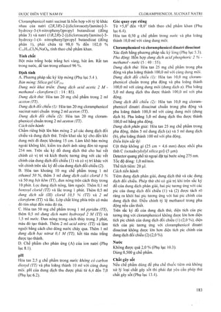 Dược ĐIẾN VIỆT NAM IV CLORAMPHENICOL SƯCINAT NATRI
Cloramphenicol natri sucinat là hỗn hợp với tỷ lệ khác
nhau của natri (2i?,3-^)-2-[(dicloroacetyl)amino]-3-
hydroxy-3-(4-nitrophenyl)propyl butandioat (đồng
phân 3) và natri (li?,2i?)-2-[(dicloroacetyl)amino]-3-
hydroxy-1-(4- nitrophenyl)propyl butandioat (đồng
phân 1), phải chứa từ 98,0 % đến 102,0 %
CisHisCbNaNaOg, tính theo chế phẩm khan.
Tính chất
Bột màu trắng hoặc trắng hơi vàng, hút ẩm. Rất tan
trong nước, dễ tan trong ethanol 96 %.
Định tính
A. Phương pháp sắc ký lóp mỏng (Phụ lục 5.4 ).
Bản mỏng'. Silica gel GF254-
Dung môi khai triển: Dung dịch acid acetic 2 M -
methanol - cloroform (1 : 14 : 85).
Dung dịch thử: Hòa tan 20 mg chế phẩm trong 2 ml
aceton (TT).
Dung địch đổi chiếu (1): Hòa tan 20 mg cloramphenicol
sucinat natri chuẩn trong 2 ml aceton (TT).
Dung dịch đối chiếu (2): Hòa tan 20 mg cloratn-
phenicol chuẩn trong 2 ml aceton (TT).
Cách tiến hành:
Chấm riêng biệt lên bản mỏng 2 |il các dung dịch đối
chiếu và dung dịch thử. Triển khai sắc ký cho đến khi
dung môi đi được khoảng 15 cm. Làm khô bản mỏng
ngoài không khí, kiểm tra dưới ánh sáng đèn tử ngoại
254 nm. Trên sắc ký đồ dung dịch thử cho hai vết
chính có vị trí và kích thước tương ứng với các vết
chính của dung dịch đối chiếu (1) và có vị trí khác với
vết chính trên sắc ký đồ của dung dịch đối chiểu (2).
B. Hòa tan khoảng 10 mg chế phẩm trong 1 ml
ethanol 50 %, thêm 3 ml dung dịch calci clorid 1 %
và 50 mg bột kẽm (TT), đun nóng trên cách thủy trong
10 phút. Lọc dung dịch nóng, làm nguội. Thêm 0,1 ml
benzoyl cỉorid (TT) và lắc trong 1 phút. Thêm 0,5 ml
dung dịch sắt (III) clorid 10,5 % (TT) và 2 nil
cloroform (TT) và lắc. Lớp chất lỏng phía trên có màu
đỏ tím nhạt đến màu đỏ tía.
c. Hòa tan 50 mg chế phẩm trong 1 ml pyrìdin (TT),
thêm 0,5 ml dung dịch natri hydroxyd 2 M (TT) và
1,5 ml nước. Đun nóng trong cách thủy trong 3 phút,
màu đỏ tạo thành. Thêm 2 ml acid nitric (TT) và làm
nguội bằng cách cho dòng nước chảy qua. Thêm 1 ml
dung dịch bạc nitrat 0,1 M (TT), kết tủa màu trắng
được tạo thành.
D. Chế phẩm cho phản ứng (A) của ion natri (Phụ
lục 8.1).
pH
Hòa tan 2,5 g chế phẩm trong nước không cổ carbon
dỉoxyd (TT) và pha loãng thành 10 ml với cùng dung
môi. pH của dung dịch thu được phải tìi' 6,4 đến 7,0
(Phụ lục 6.2).
Góc quay cực riêng
Từ + 5,0° đến + 8,0° tính theo chế phẩm khan (Phụ
lục 6.4).
Hòa tan 0,50 g chế phẩm trong mrớc và pha loãng
thành 10,0 mỉ với cùng dung môi.
Cloramphenicỡl và cloramphenicoỉ dĩnatri disucinat
Xác định bằng phương pháp sắc ký lỏng (Phụ lục 5.3).
Phơ động: Hỗn hợp dung dịch acìd phosphoric 2 % -
methanol - nước (5 : 40 : 55).
Dung dịch thừ: Hòa tan 25 mg chế phẩm trong pha
động và pha loãng thành 100,0 ml với cùng dung môi.
Dung dịch đối chiếu (1): Hòa tan 10,0 mg cloram-
phenicol chuẩn trong pha động và pha loãng thành
100.0 ml với cùng dung môi (dung dịch a). Pha loãng
5.0 mi dung dịch thu được thành 100,0 ml với pha
động,
Dung dịch đối chiểu (2): Hòa tan 10,0 mg cloram-
phenicol dinatri disucinat chuẩn trong pha động và
pha loãng thành 100,0 ml với cùng dung môi (dung
dịch b). Pha loãng 5,0 ml dung dịch thu được thành
100.0 ml bằng pha động.
Dung dịch phân giải: Hòa tan 25 mg chế phẩm trong
pha động, thêm 5 ml dung dịch (a) và 5 ml dung dịch
(b), pha loãng thành 100 ml với pha động.
Điều kiện sắc ký:
Cột thép không gỉ (25 cm X 4,6 mm) được nhồi pha
tĩnh c (octadecylsilyl silìcagel) (5 |um).
Detector quang phổ tử ngoại đặt tại bước sóng 275 nm.
Tốc độ dòng: 1,0 ml/min.
Thể tích tiêm: 20 |ii!.
Cách tiến hành:
Tiêm dung dịch phân giải, dung dịch thử và các dung
dịch đối chiếu. Phép thử chỉ có giá trị khi trên sắc ký
đồ của dung dịch phân giải, hai pic tương ứng với các
pic của dung dịch đối chiếu (!) và (2) được tách rõ
ràng ra khỏi hai pic tương ứng với hai pic chính của
dung dịch thử. Điều chỉnh tỷ lệ methanol trong pha
động nếu cần thiết.
Trên sắc ký đồ của dung dịch thử, diện tích của pic
tương ứng với cioramphenicol không được lón hơn diện
tích pic chính của dung dịch đối chiếu (1) (2,0 %); diện
tích của pic tương ứng với cloraiĩiphenicol dinatri
disucinat không được lớn hoTi diện tích pic chính của
dung dịch đối chiếu (2) (2,0 %).
Nước
Không được quá 2,0 % (Phụ lục 10.3).
Dùng 0,500 g chế phẩm.
Chất gây sốt
Nếu chế phẩm dùng để pha chế thuốc tiêm mà không
xử lý loại chất gây sốt thì phải đạt yêu cầu phép thử
chất gây sốt (Phụ lục 13.4).
 