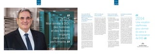 2013
Mon arrivée à DCI :
des hommes
et des femmes
engagés
dans une ETI
performante.
2014 
Une vocation
réaffirmée
pour donner
du sens à
la croissance
de DCI.
JEAN-MICHEL PALAGOS
Président-Directeur-Général DCI
Vous avez été élu
président-directeur
général le 9 décembre
2013. Quelle
impression avez-vous
eu de DCI ?
Tout d’abord, je suis fier d’avoir
été élu à la tête de DCI, et j’en
remercie les actionnaires. Mes
premières impressions sont très
positives. Je vais à la rencontre
des équipes, que ce soit en France
ou dans les pays où nous sommes
présents, et je suis frappé par la
qualité, le professionnalisme et la
disponibilité des personnes que je
rencontre. Les 750 salariés de DCI
ont des valeurs dans lesquelles je
me reconnais : sens du service et
de la mission ; goût du travail bien
fait ; attachement aux valeurs des
armées, dont la plupart sont issus.
J’ai aussi été impressionné par le
dynamisme de DCI. Je note ainsi
que le chiffre d’affaires de DCI
est en forte croissance, comme
sa performance. DCI est une ETI
(Entreprise de Taille Intermédiaire)
d’avenir.
2013 est-elle une
bonne année ?
C’est encore une très belle
année, tant en terme de prises de
commandes, avec 192 M€, qu’en
matière de carnet de commandes,
ce dernier atteignant 339 M€, ou
en performance, avec un résultat
net de 24 M€. Cela démontre, s’il
en était besoin, que DCI répond à
de fortes attentes des pays amis de
la France, en matière de transfert
de savoir-faire des armées fran-
çaises. Le label « formation armées
françaises » est recherché par nos
pays amis, et nous le portons avec
le souci constant de la qualité que
nous devons aux armées.
Quels sont les faits
marquants de 2013 ?
J’en retiendrai quatre :
• La première année du projet
d’entreprise 2013-2017, adopté
avant mon arrivée ;
• La promotion de nouvelles pos-
tures de développement, dont la
volonté d’apporter des réponses
intégrées aux attentes exprimées
en matière de formation ou
l’étude de solution à coûts plus
contraints ;
• La réussite nominale du projet
Almak, ce bâtiment de formation
maritime livré le 27 septembre
2013. Destiné aux élèves étran-
gers de l’école navale, ce bateau
a déjà réalisé sur 2013 douze
semaines de formation et son
plan de charge est complet sur
les années qui viennent ;
• La recherche de relations par-
tenariales avec les industriels
de la défense, DCI complétant
l’exportation française par son
approche capacitaire demandée
par les pays amis.
Comment se présente
2014 ?
Comme l’année 2013, 2014
conjugue des incertitudes et
des risques, mais également
des opportunités. L’activité cible
retenue pour DCI est bien orientée
avec un chiffre d’affaires de près
de 230 M€, en hausse de 12% à
configuration constante, et une
performance maintenue.
Cela étant, j’ai d’ores et déjà
engagé une revue stratégique.
Son objectif est de faire évoluer
le projet d’entreprise 2013-2017
pour conforter la trajectoire de
croissance de DCI. Cette trajec-
toire ambitionne près de 280 M€
de chiffre d’affaires en 2018, en
recherchant de nouvelles pistes de
croissance, en nous ouvrant à de
nouveaux marchés et en proposant
de nouvelles offres. Pour l’avenir,
je compte réaffirmer avec force la
vocation de DCI : le transfert du
savoir-faire des armées françaises.
Jean-Michel Palagos
Président-Directeur-Général DCI
RAPPORT
D’ACTIVITÉS
2013
RAPPORT
D’ACTIVITÉS
2013
0706
 