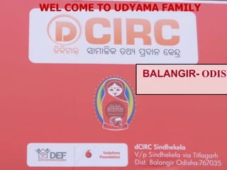 BALANGIR- ODISH
WEL COME TO UDYAMA FAMILY
 