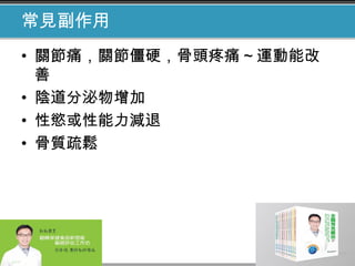 常見副作用
• 關節痛，關節僵硬，骨頭疼痛 ~ 運動能改
善
• 陰道分泌物增加
• 性慾或性能力減退
• 骨質疏鬆
 