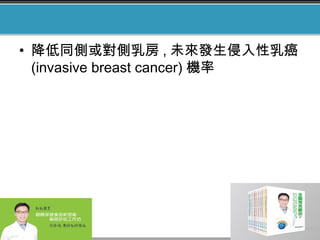 • 降低同側或對側乳房 , 未來發生侵入性乳癌
(invasive breast cancer) 機率
 
