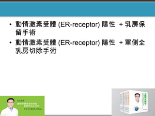 • 動情激素受體 (ER-receptor) 陽性 + 乳房保
留手術
• 動情激素受體 (ER-receptor) 陽性 + 單側全
乳房切除手術
 
