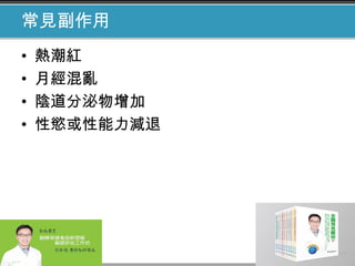 常見副作用
• 熱潮紅
• 月經混亂
• 陰道分泌物增加
• 性慾或性能力減退
 