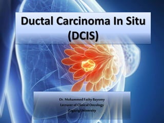 Ductal Carcinoma In Situ
(DCIS)
Dr. MohammedFathyBayomy
Lecturer of ClinicalOncology
ZagazigUniversity
 
