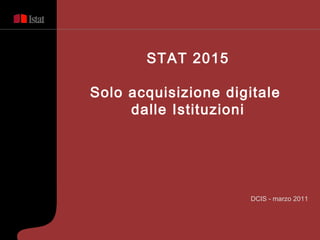 [object Object],STAT 2015 Solo acquisizione digitale  dalle Istituzioni 